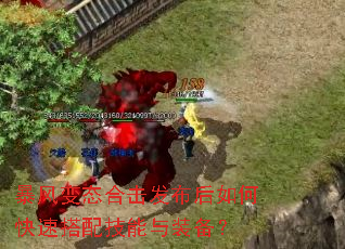 暴风变态合击发布后如何快速搭配技能与装备?